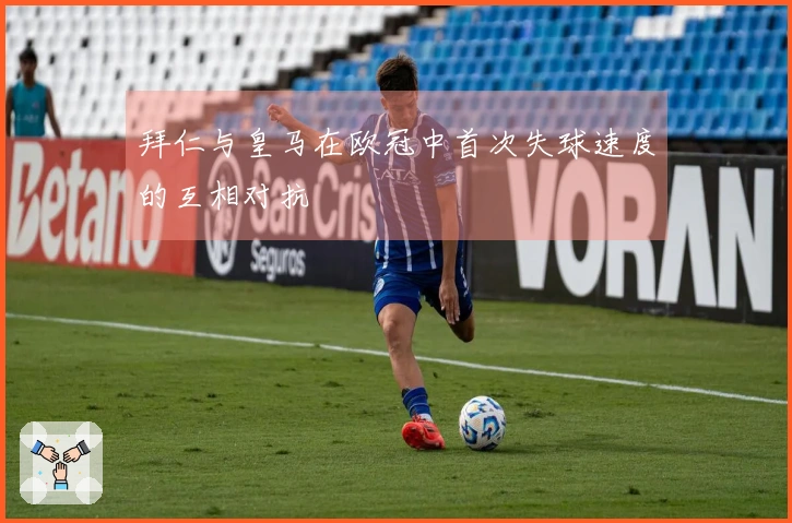 拜仁与皇马在欧冠中首次失球速度的互相对抗