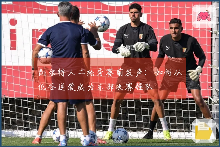 凯尔特人二轮秀赛前发声：如何从低谷逆袭成为东部决赛强队