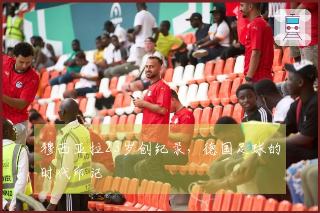 穆西亚拉23岁创纪录，德国足球的时代印记