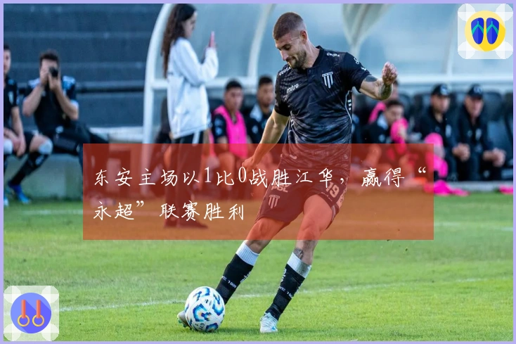 东安主场以1比0战胜江华，赢得“永超”联赛胜利