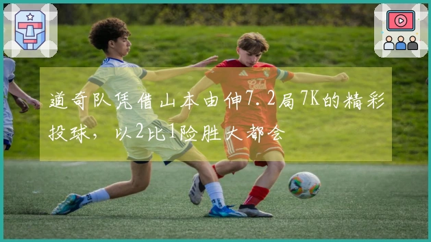 道奇队凭借山本由伸7.2局7K的精彩投球，以2比1险胜大都会