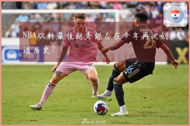 NBA双料最佳新秀能否在今年再次创造历史？