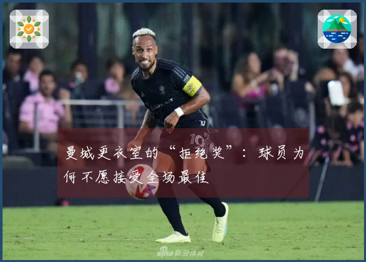 曼城更衣室的“拒绝奖”：球员为何不愿接受全场最佳