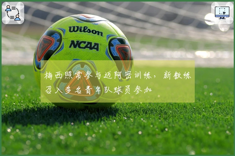 梅西照常参与迈阿密训练，新教练召入多名青年队球员参加