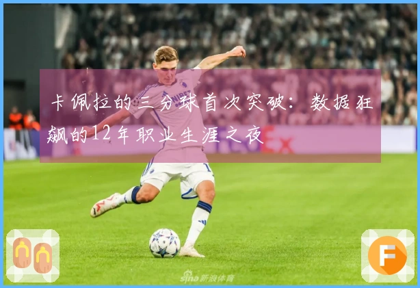 卡佩拉的三分球首次突破:数据狂飙的12年职业生涯之夜