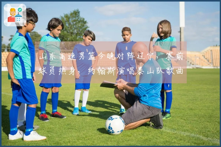 山东高速男篮今晚对阵辽宁，赛前球员热身，约翰斯演唱泰山队歌曲