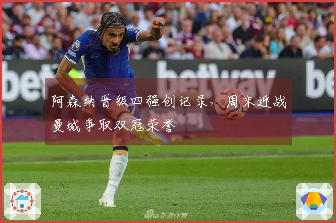 阿森纳晋级四强创记录，周末迎战曼城争取双冠荣誉
